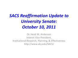 SACS Reaffirmation Update to University Senate: October 10, 2011 Dr. Heidi M. Anderson Interim Vice President, Institutional Research, Planning, & Effectiveness http://www.uky.edu/SACS/