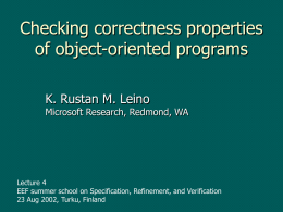 Checking correctness properties of object-oriented programs K. Rustan M. Leino  Microsoft Research, Redmond, WA  Lecture 4 EEF summer school on Specification, Refinement, and Verification 23 Aug.