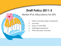 Draft Policy 2011-3 Better IPv6 Allocations for ISPs 1.  History including origin & shepherds  2.  Summary  3.  Status at other RIRs  4.  Staff/legal assessment  5.  PPML discussion overview.