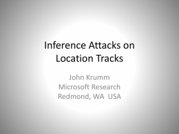 Inference Attacks on Location Tracks John Krumm Microsoft Research Redmond, WA USA Questions to Answer • Do anonymized location tracks reveal your identity? theory  experiment  • If so,