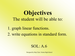 Objectives The student will be able to: 1. graph linear functions. 2. write equations in standard form. SOL: A.6 Designed by Skip Tyler, Varina High.