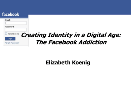 Creating Identity in a Digital Age: The Facebook Addiction Elizabeth Koenig What is Facebook?   www.facebook.com    “Social Utility”