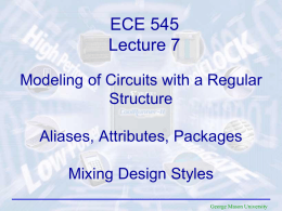 ECE 545 Lecture 7 Modeling of Circuits with a Regular Structure Aliases, Attributes, Packages Mixing Design Styles George Mason University.