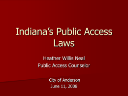 Indiana’s Public Access Laws Heather Willis Neal Public Access Counselor City of Anderson June 11, 2008