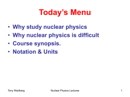 Today’s Menu • • • •  Why study nuclear physics Why nuclear physics is difficult Course synopsis. Notation & Units  Tony Weidberg  Nuclear Physics Lectures.