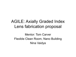 AGILE: Axially Graded Index Lens fabrication proposal Mentor: Tom Carver Flexible Clean Room, Nano Building Nina Vaidya.