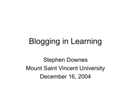 Blogging in Learning Stephen Downes Mount Saint Vincent University December 16, 2004 Overview… • • • • •  What is a Blog How is it used in Learning? Blogging Systems Blog Aggregation.