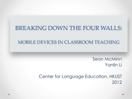 BREAKING DOWN THE FOUR WALLS: MOBILE DEVICES IN CLASSROOM TEACHING Sean McMinn Yanlin Li Center for Language Education, HKUST1