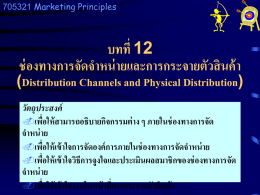 705321 Marketing Principles  บทที่ 12 ช่ องทางการจัดจาหน่ ายและการกระจายตัวสิ นค้ า  (Distribution Channels and Physical Distribution) วัตถุประสงค์ เพือ ่ ให้ สามารถอธิบายกิจกรรมต่ าง ๆ ภายในช่ องทางการจัด จาหน่ าย เพือ ่ ให้