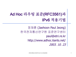 Ad Hoc 라우팅 표준(RFC3561)과 IPv6 적용기법 정재훈 (Jaehoon Paul Jeong) 한국전자통신연구원 표준연구센터 paul@etri.re.kr http://www.adhoc.6ants.net/  2003. 10.