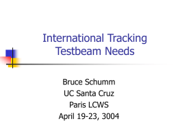 International Tracking Testbeam Needs Bruce Schumm UC Santa Cruz Paris LCWS April 19-23, 3004 R&D Thrusts Primary activities: • Si sensor development (Korea) • Gaseous tracking (TPC) R&D,