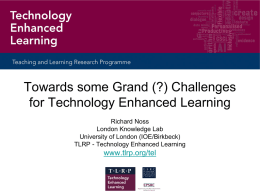 Towards some Grand (?) Challenges for Technology Enhanced Learning Richard Noss London Knowledge Lab University of London (IOE/Birkbeck) TLRP - Technology Enhanced Learning  www.tlrp.org/tel.