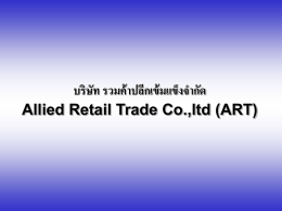 บริษัท รวมค้ าปลีกเข้ มแข็งจากัด Allied Retail Trade Co.,ltd (ART) Allied Retail Trade Co.,ltd • เป็ นบริษทั เอกชนทีถ่ ูกจัดตั้งขึน้ ภายใต้ ความเห็นชอบของคณะรัฐมนตรีด้วยงบประมาณ จัดตั้งบริษัท 395 ล้