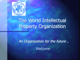 The World Intellectual Property Organization An Organization for the future .. Welcome Presentation •History of Int’l IP System •WIPO Today •WIPO’s Main Activities.