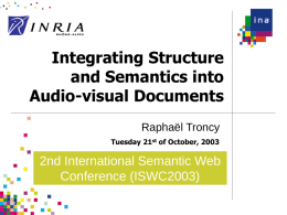 Integrating Structure and Semantics into Audio-visual Documents Raphaël Troncy Tuesday 21st of October, 2003  2nd International Semantic Web Conference (ISWC2003)