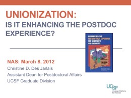 UNIONIZATION: IS IT ENHANCING THE POSTDOC EXPERIENCE?  NAS: March 8, 2012 Christine D. Des Jarlais Assistant Dean for Postdoctoral Affairs UCSF Graduate Division.