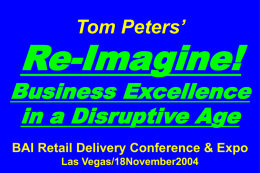 Tom Peters’  Re-Imagine!  Business Excellence in a Disruptive Age BAI Retail Delivery Conference & Expo Las Vegas/18November2004