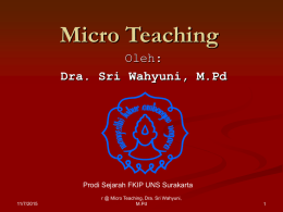 Micro Teaching Oleh: Dra. Sri Wahyuni, M.Pd  Prodi Sejarah FKIP UNS Surakarta 11/7/2015  r @ Micro Teaching, Dra.