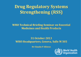 Drug Regulatory Systems Strengthening (RSS) WHO Technical Briefing Seminar on Essential Medicines and Health Products 31 October 2013 WHO Headquarters, Geneva, Salle M 505 Dr Claudia.