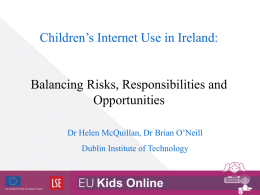 Children’s Internet Use in Ireland: Balancing Risks, Responsibilities and Opportunities Dr Helen McQuillan, Dr Brian O’Neill Dublin Institute of Technology.