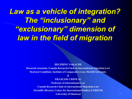 Law as a vehicle of integration? The “inclusionary” and “exclusionary” dimension of law in the field of migration  DELPHINE NAKACHE Research Associate, Canada Research Chair.
