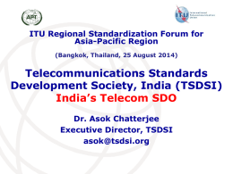 ITU Regional Standardization Forum for Asia-Pacific Region (Bangkok, Thailand, 25 August 2014)  Telecommunications Standards Development Society, India (TSDSI) India’s Telecom SDO Dr.