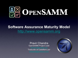 Software Assurance Maturity Model http://www.opensamm.org Pravir Chandra OpenSAMM Project Lead chandra@owasp.org Traducido al Castellano por jcrespo@germinus.com.