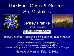 The Euro Crisis & Greece: Six Mistakes Jeffrey Frankel Harpel Professor  “Whither Europe? Lessons, Risks, and the Way Forward,” lecture series  Center for International Development, Center for.