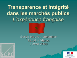 Transparence et intégrité dans les marchés publics L’expérience française Serge Maurel, conseiller Rabat – Maroc 3 avril 2008