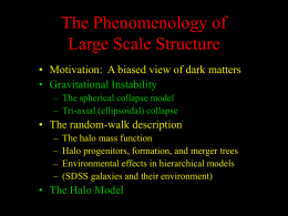 The Phenomenology of Large Scale Structure • Motivation: A biased view of dark matters • Gravitational Instability – The spherical collapse model – Tri-axial (ellipsoidal)