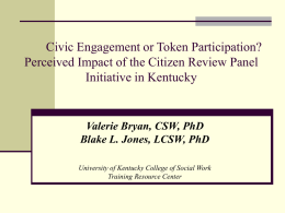 Civic Engagement or Token Participation? Perceived Impact of the Citizen Review Panel Initiative in Kentucky  Valerie Bryan, CSW, PhD Blake L.