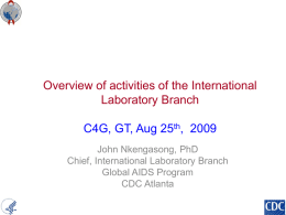 Overview of activities of the International Laboratory Branch C4G, GT, Aug 25th, 2009 John Nkengasong, PhD Chief, International Laboratory Branch Global AIDS Program CDC Atlanta.