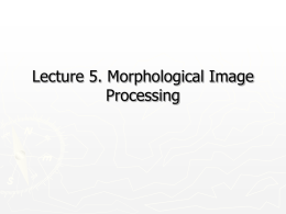 Lecture 5. Morphological Image Processing Introduction ►  Morphology: a branch of biology that deals with the form and structure of animals and plants  ►  Morphological image.