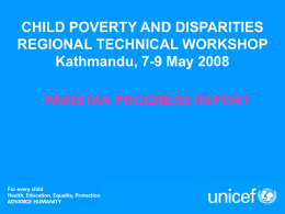 CHILD POVERTY AND DISPARITIES REGIONAL TECHNICAL WORKSHOP Kathmandu, 7-9 May 2008 PAKISTAN PROGRESS REPORT.