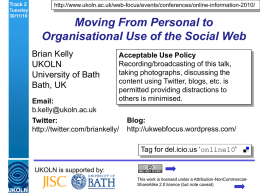Track 2 Tuesday 30/11/10  http://www.ukoln.ac.uk/web-focus/events/conferences/online-information-2010/  Moving From Personal to Organisational Use of the Social Web Brian Kelly UKOLN University of Bath Bath, UK  Acceptable Use Policy Recording/broadcasting of this talk, taking photographs,