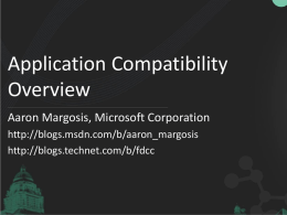 Application Compatibility Overview Aaron Margosis, Microsoft Corporation http://blogs.msdn.com/b/aaron_margosis http://blogs.technet.com/b/fdcc Agenda Overview of the Windows 7 application compatibility landscape • What breaks and why? • What does Windows.