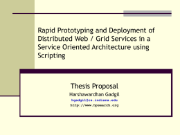 Rapid Prototyping and Deployment of Distributed Web / Grid Services in a Service Oriented Architecture using Scripting  Thesis Proposal Harshawardhan Gadgil hgadgil@cs.indiana.edu http://www.hpsearch.org.