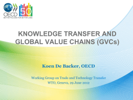 KNOWLEDGE TRANSFER AND GLOBAL VALUE CHAINS (GVCs)  Koen De Backer, OECD Working Group on Trade and Technology Transfer WTO, Geneva, 29 June 2012