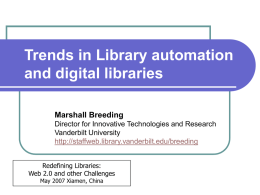 Trends in Library automation and digital libraries Marshall Breeding Director for Innovative Technologies and Research Vanderbilt University http://staffweb.library.vanderbilt.edu/breeding Redefining Libraries: Web 2.0 and other Challenges May 2007 Xiamen,