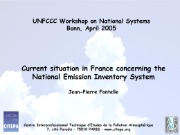 UNFCCC Workshop on National Systems Bonn, April 2005  Current situation in France concerning the National Emission Inventory System Jean-Pierre Fontelle  Centre Interprofessionnel Technique d’Etudes de.