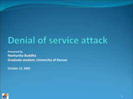 Presented by  Neeharika Buddha Graduate student, University of Kansas October 22, 2009 Contents  Introduction  Classical DoS attacks  Flooding attacks  Distributed Denial-of-Service (DDoS)  How.