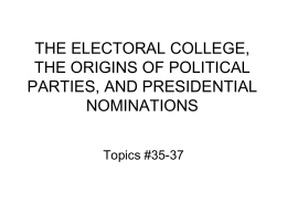 THE ELECTORAL COLLEGE, THE ORIGINS OF POLITICAL PARTIES, AND PRESIDENTIAL NOMINATIONS Topics #35-37 The Executive Compromise: The Electoral College • Hamilton's assessment (Federalist 68): The mode.