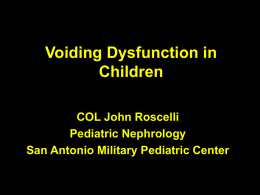 Voiding Dysfunction in Children COL John Roscelli Pediatric Nephrology San Antonio Military Pediatric Center.