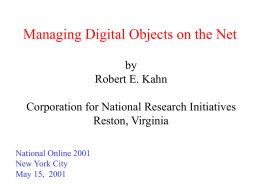 Managing Digital Objects on the Net by Robert E. Kahn Corporation for National Research Initiatives Reston, Virginia National Online 2001 New York City May 15, 2001