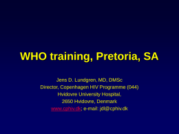 WHO training, Pretoria, SA Jens D. Lundgren, MD, DMSc Director, Copenhagen HIV Programme (044) Hvidovre University Hospital, 2650 Hvidovre, Denmark www.cphiv.dk; e-mail: jdl@cphiv.dk.