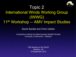 Topic 2 International Winds Working Group (IWWG) th 11 Workshop -- AMV Impact Studies David Santek and Chris Velden Cooperative Institute for Meteorological Satellite Studies University of.