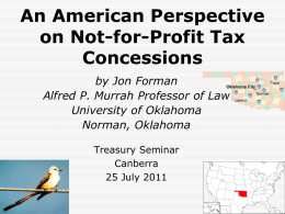 An American Perspective on Not-for-Profit Tax Concessions by Jon Forman Alfred P. Murrah Professor of Law University of Oklahoma Norman, Oklahoma Treasury Seminar Canberra 25 July 2011