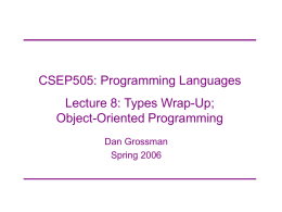 CSEP505: Programming Languages  Lecture 8: Types Wrap-Up; Object-Oriented Programming Dan Grossman Spring 2006 Today&rsquo;s plan Three last things about types 1.