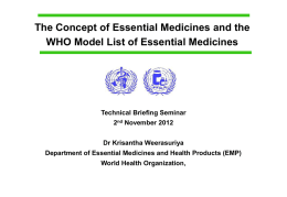 The Concept of Essential Medicines and the WHO Model List of Essential Medicines  Technical Briefing Seminar 2nd November 2012 Dr Krisantha Weerasuriya Department of Essential.