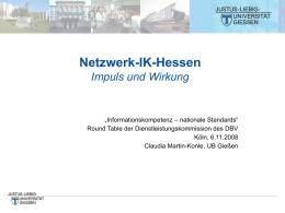 Netzwerk-IK-Hessen Impuls und Wirkung  „Informationskompetenz – nationale Standards“ Round Table der Dienstleistungskommission des DBV Köln, 6.11.2008 Claudia Martin-Konle, UB Gießen.